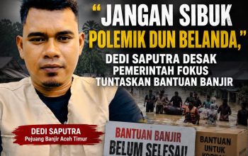 “Jangan Sibuk Polemik Dun Belanda,” Dedi Saputra Desak Pemerintah Aceh Timur Fokus Tuntaskan Bantuan Banjir