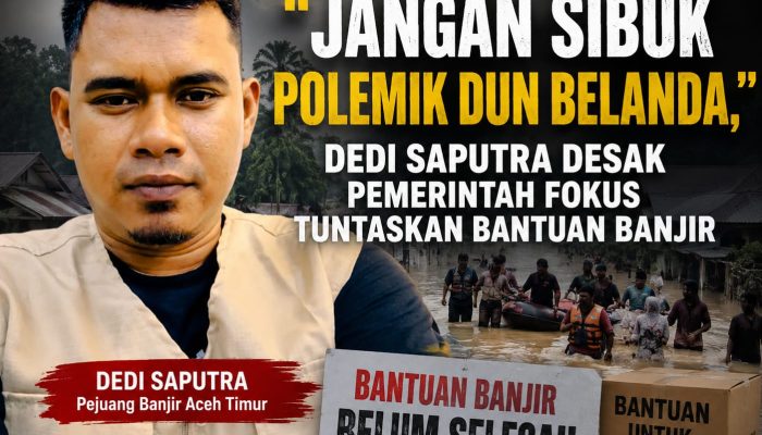 “Jangan Sibuk Polemik Dun Belanda,” Dedi Saputra Desak Pemerintah Aceh Timur Fokus Tuntaskan Bantuan Banjir